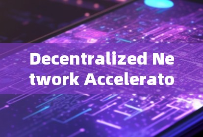 Decentralized Network Accelerators:The Ultimate Guide to Global Connectivity