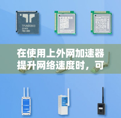 在使用上外网加速器提升网络速度时，可以按照以下步骤进行操作