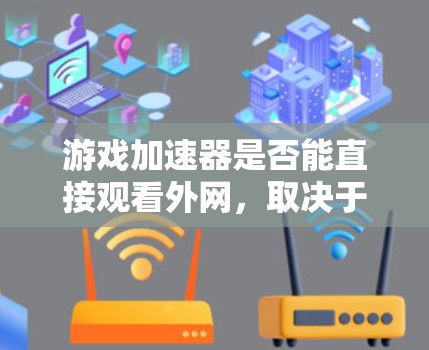 游戏加速器是否能直接观看外网,取决于游戏的要求和使用场景。以下是对这一问题的分步总结 游戏加速器是否能直接观看外网,取决于游戏的要求和使用场景。以下是对这一问题的分步总结