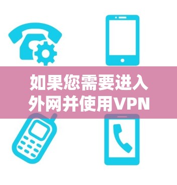 如果您需要进入外网并使用VPN来提高网络性能,以下是一些推荐的加速器软件,以及它们的特点和使用指南