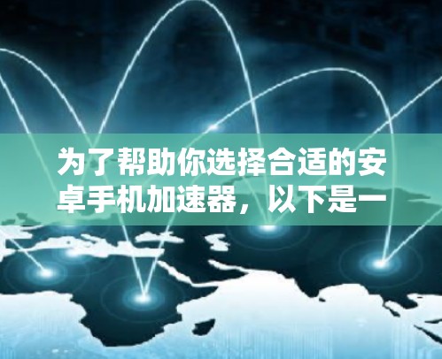为了帮助你选择合适的安卓手机加速器，以下是一些推荐的步骤和考虑因素