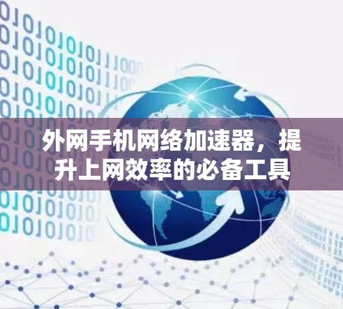 外网手机网络加速器,提升上网效率的必备工具 外网手机网络加速器,提升上网效率的必备工具