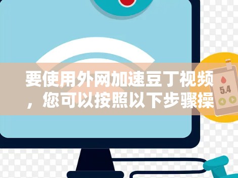 要使用外网加速豆丁视频，您可以按照以下步骤操作