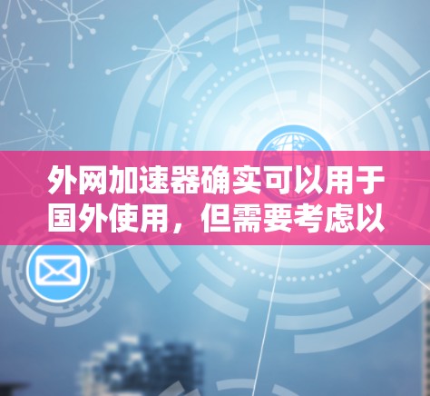 外网加速器确实可以用于国外使用，但需要考虑以下因素