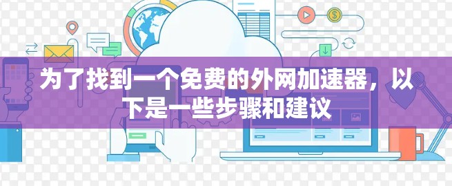 为了找到一个免费的外网加速器,以下是一些步骤和建议