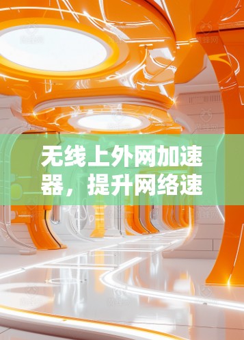 无线上外网加速器,提升网络速度的终极工具