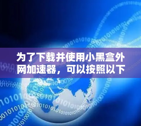 为了下载并使用小黑盒外网加速器,可以按照以下步骤操作 为了下载并使用小黑盒外网加速器,可以按照以下步骤操作