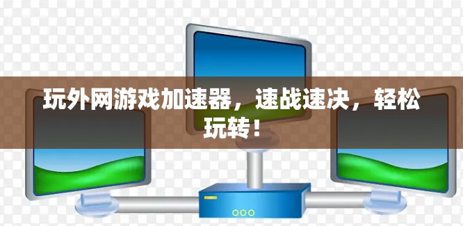 玩外网游戏加速器，速战速决，轻松玩转！