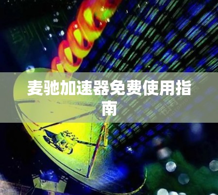 麦驰加速器免费使用指南