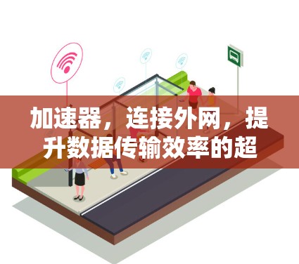 加速器,连接外网,提升数据传输效率的超级工具