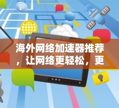 海外网络加速器推荐，让网络更轻松，更安全