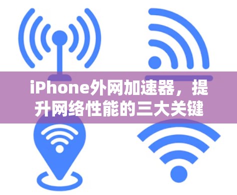 iPhone外网加速器，提升网络性能的三大关键