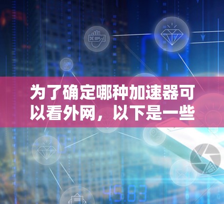 为了确定哪种加速器可以看外网,以下是一些步骤性的建议 为了确定哪种加速器可以看外网,以下是一些步骤性的建议