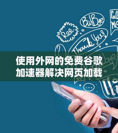 使用外网的免费谷歌加速器解决网页加载慢的问题,以下是详细的步骤指南