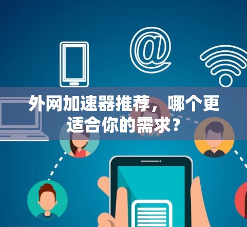外网加速器推荐,哪个更适合你的需求? 外网加速器推荐,哪个更适合你的需求?