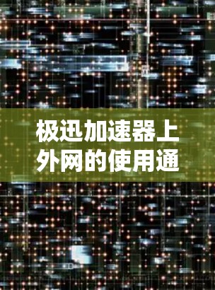 极迅加速器上外网的使用通常涉及特定的设置和配置。以下是解决该问题的步骤