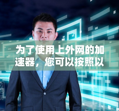 为了使用上外网的加速器，您可以按照以下步骤操作