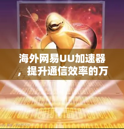 海外网易UU加速器，提升通信效率的万器