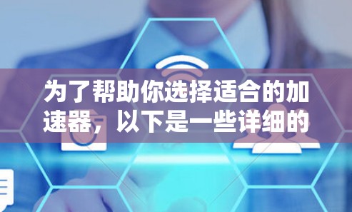 为了帮助你选择适合的加速器，以下是一些详细的指南和建议