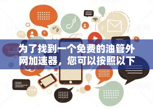 为了找到一个免费的油管外网加速器，您可以按照以下步骤进行
