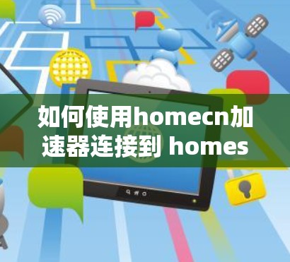 如何使用homecn加速器连接到 homeserver.com 等外部网站