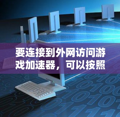 要连接到外网访问游戏加速器，可以按照以下步骤操作