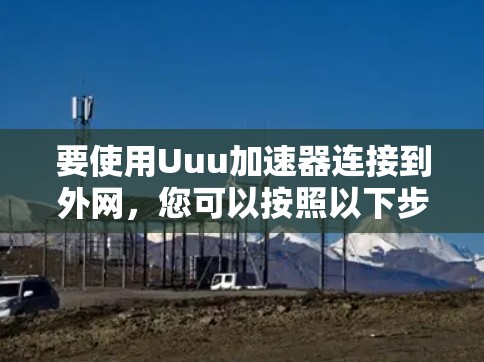 要使用Uuu加速器连接到外网，您可以按照以下步骤操作