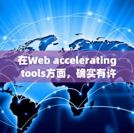 在Web accelerating tools方面，确实有许多免费的工具可以利用，它们可以帮助你在网页加载时加快速度。以下是一些常见的免费工具及其特点