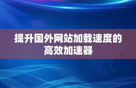 提升国外网站加载速度的高效加速器
