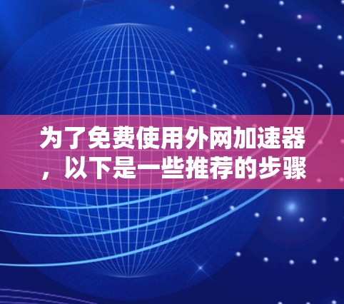 为了免费使用外网加速器，以下是一些推荐的步骤和建议