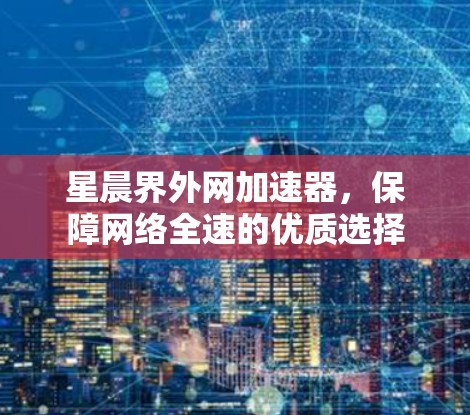 星晨界外网加速器，保障网络全速的优质选择