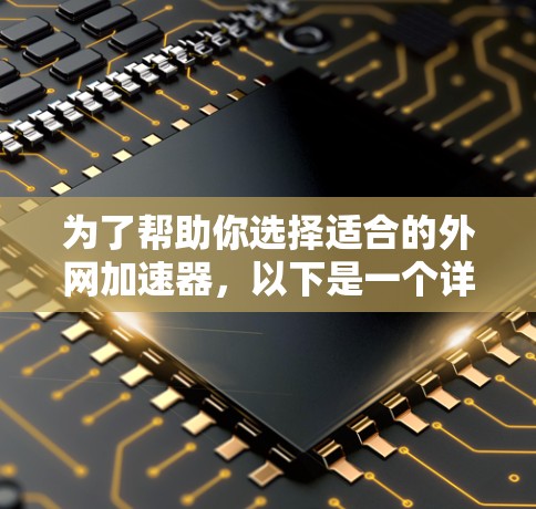 为了帮助你选择适合的外网加速器，以下是一个详细的指南