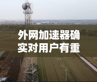 外网加速器确实对用户有重要的作用，但使用时需要谨慎，以确保最佳效果。以下是一些关键点