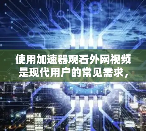 使用加速器观看外网视频是现代用户的常见需求，但需谨慎处理，以确保安全。以下是一步步的指南