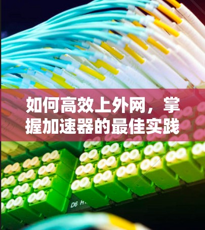 如何高效上外网，掌握加速器的最佳实践