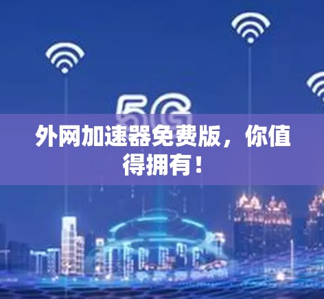 外网加速器免费版，你值得拥有！