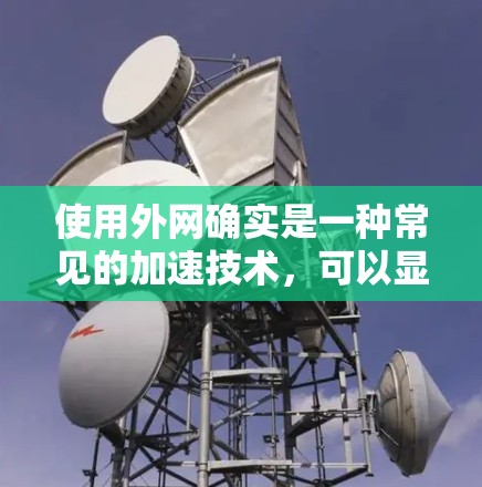 使用外网确实是一种常见的加速技术，可以显著提高数据传输速度。以下是一些关于加速器推荐使用外网的建议和信息
