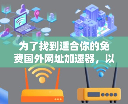 为了找到适合你的免费国外网址加速器，以下是一些有帮助的建议和推荐