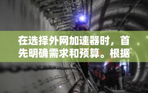 在选择外网加速器时，首先明确需求和预算。根据不同的需求，推荐不同的工具