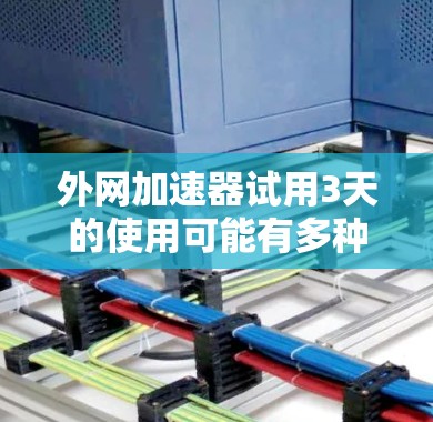外网加速器试用3天的使用可能有多种情况,具体需求可能会有所不同。以下是一些可能的使用场景和对应的建议