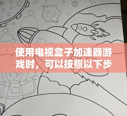使用电视盒子加速器游戏时，可以按照以下步骤进行