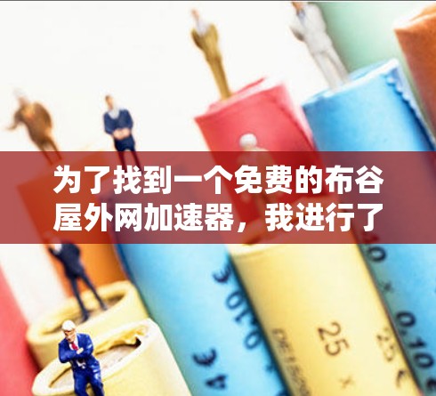 为了找到一个免费的布谷屋外网加速器,我进行了以下步骤的分析和评估
