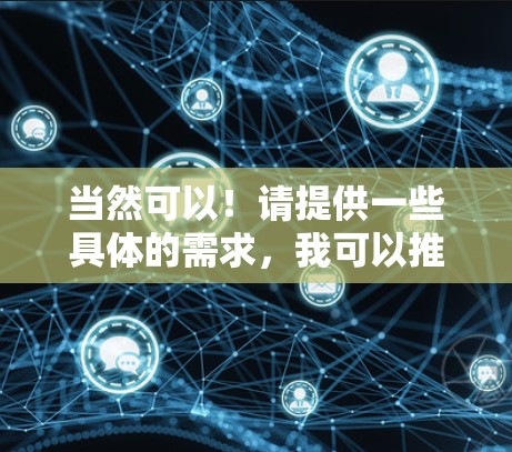 当然可以!请提供一些具体的需求,我可以推荐你几个可靠的加速器,帮助你访问更高效的信息来源。以下是几个推荐的加速器推荐