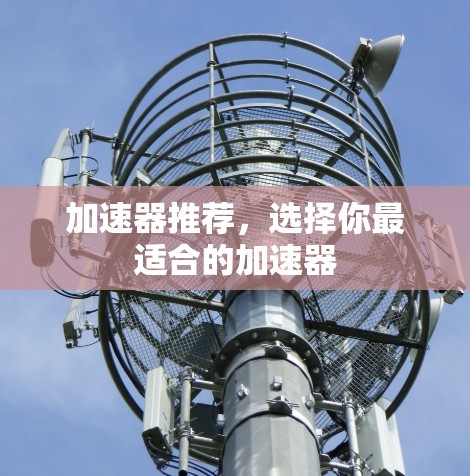 加速器推荐，选择你最适合的加速器