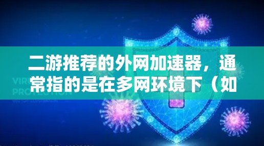 二游推荐的外网加速器，通常指的是在多网环境下（如局域网和广域网）提升网络速度的工具。以下是一些推荐的多网加速器软件，它们在多网加速领域表现出色