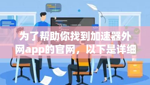 为了帮助你找到加速器外网app的官网，以下是详细的步骤和建议