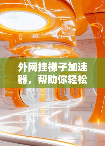 外网挂梯子加速器，帮助你轻松配置路由器的步骤指南