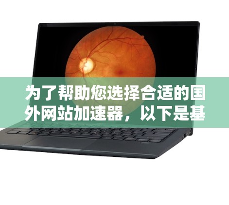 为了帮助您选择合适的国外网站加速器，以下是基于您提到的关键因素的综合分析和推荐