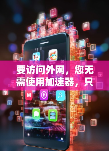 要访问外网，您无需使用加速器，只需正确的网络设置和连接即可。以下是一些常见的网络加速工具及其使用方法