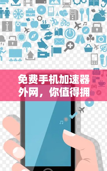 免费手机加速器外网，你值得拥有的网络升级工具